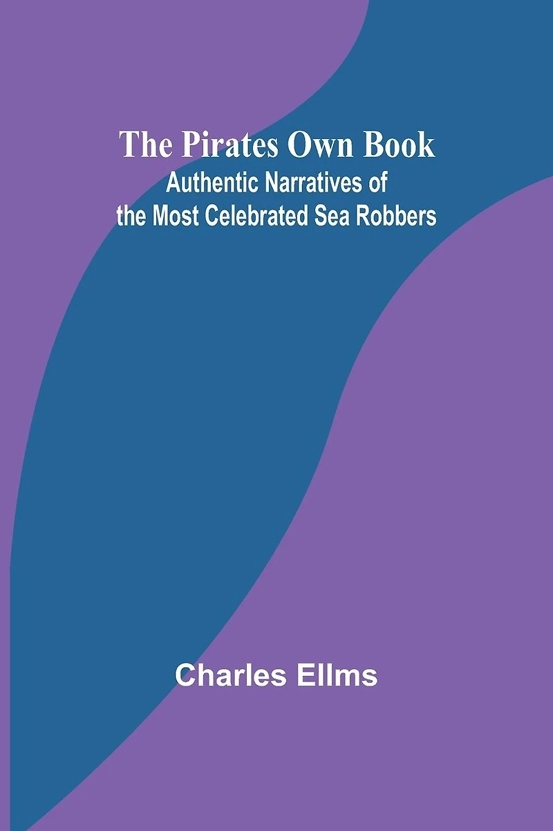 the Pirates Own Book: Authentic Narratives of Most Celebrated Sea Robbers