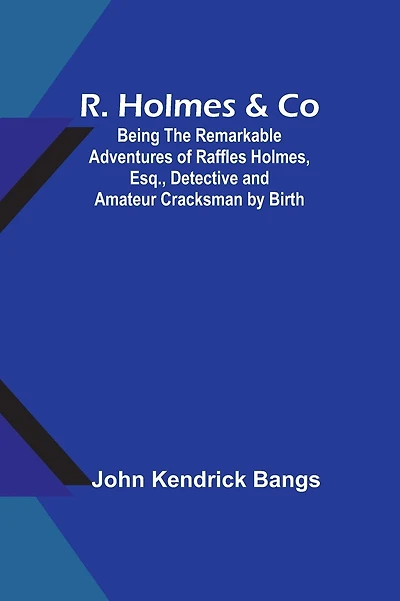 R. Holmes & Co.: Being the Remarkable Adventures of Raffles Holmes, Esq., Detective and Amateur Cracksman by Birth