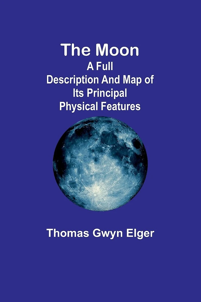 The Moon A Full Description and Map of its Principal Physical Features [Illustrated]