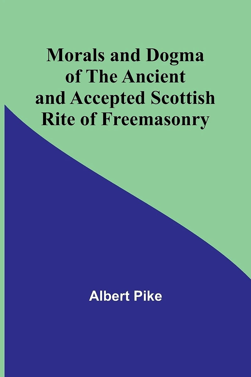 Morals and Dogma Of the Ancient Accepted Scottish Rite Freemasonry (Newly Revised Illustrated)