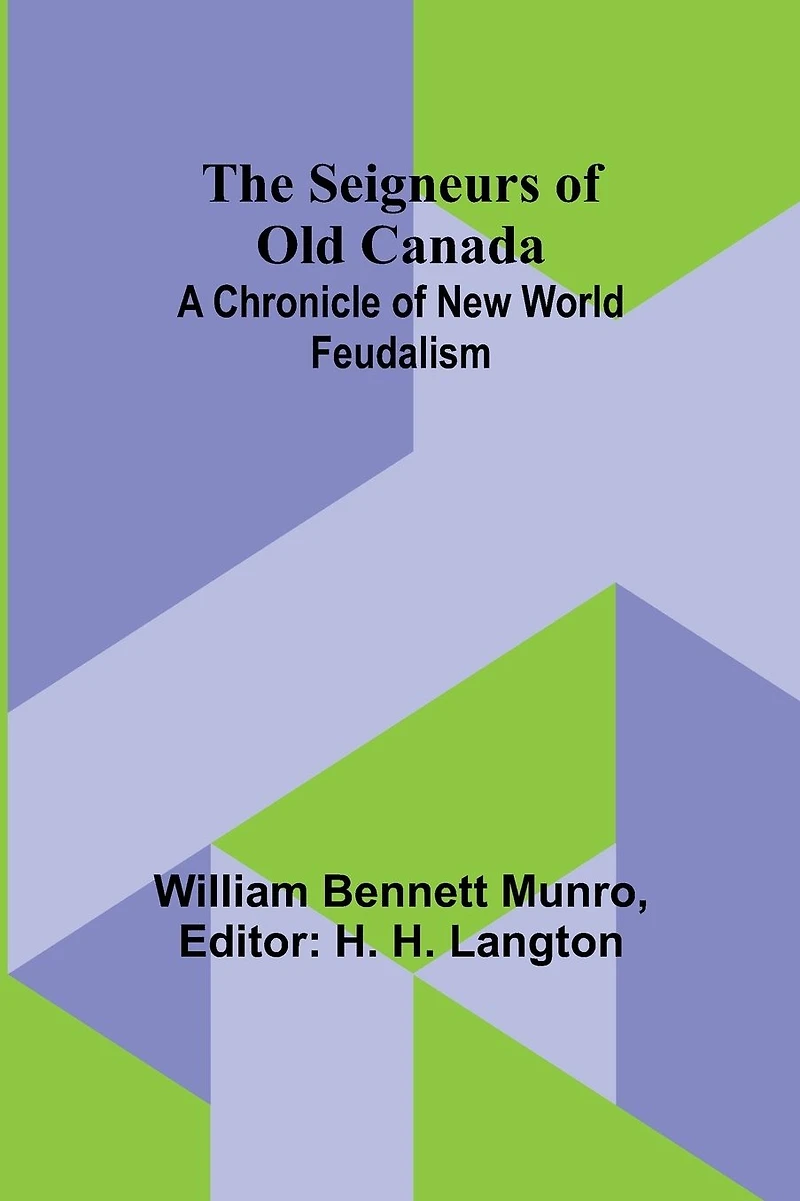 The Seigneurs Of Old Canada A Chronicle New World Feudalism