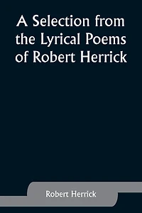 A Selection from the Lyrical Poems of Robert Herrick