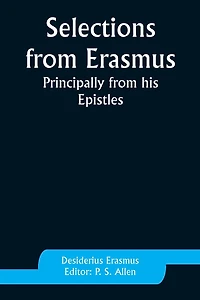 Selections from Erasmus: Principally His Epistles
