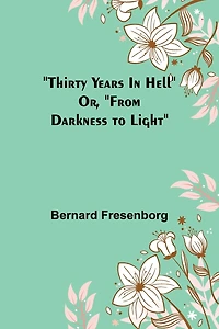 Thirty Years In Hell Or, "From Darkness to Light"