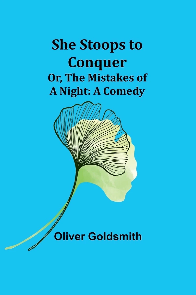 She Stoops to Conquer; Or, The Mistakes of A Night: Comedy