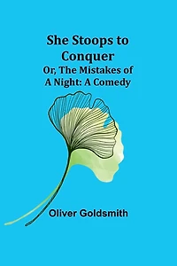 She Stoops to Conquer; Or, The Mistakes of A Night: Comedy