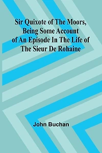 Sir Quixote of the Moors - Being Some Account an Episode Life Sieur de Rohaine
