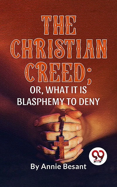 The Christian Creed; or, What It is Blasphemy to Deny