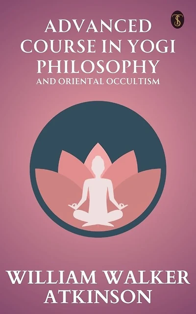 Advanced Course in Yogi Philosophy and Oriental Occultism