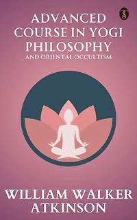 Advanced Course in Yogi Philosophy and Oriental Occultism