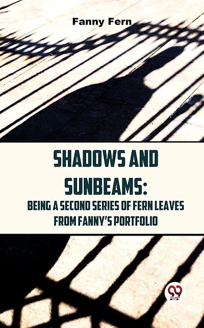 Shadows and Sunbeams: Being a Second Series of Fern Leaves From Fanny's Portfolio