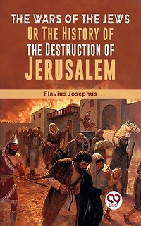 the Wars of Jews; Or, History Destruction Jerusalem