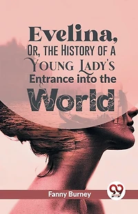Evelina: Or, the History of a Young Lady's Entrance Into World