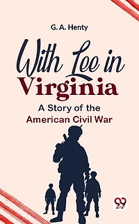 With Lee Virginia: A Story of the American Civil War