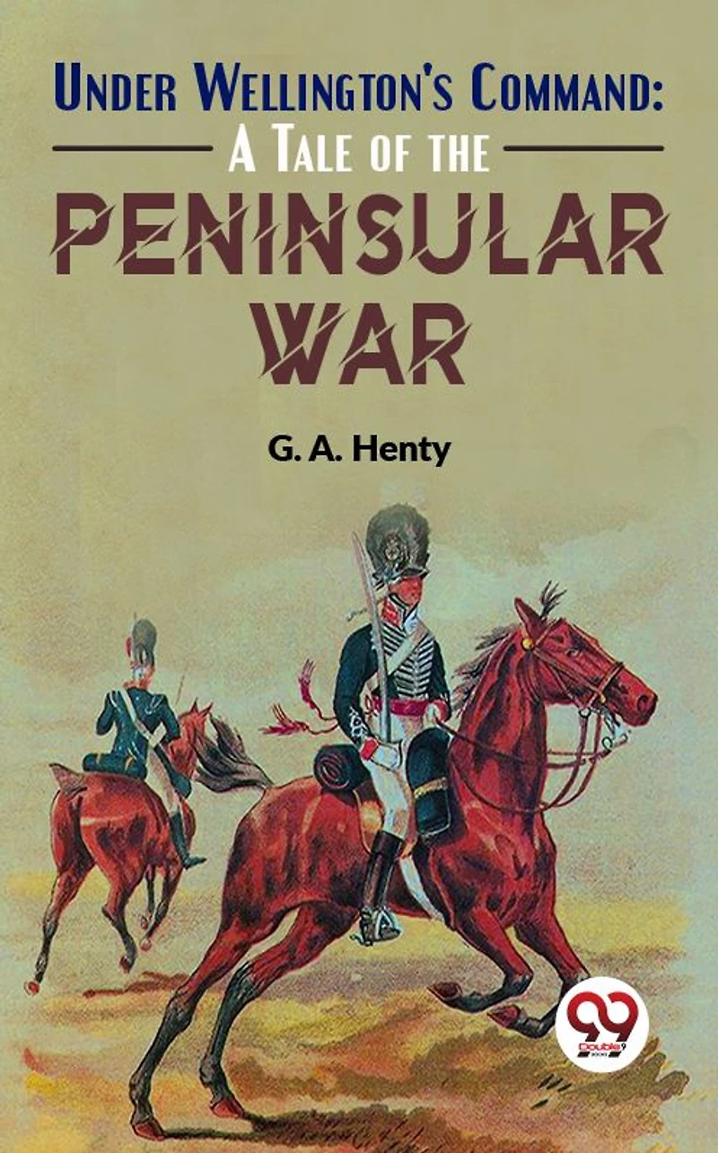 Under Wellington's Command: A Tale of The Peninsular War
