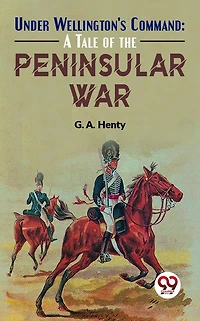 Under Wellington's Command: A Tale of The Peninsular War