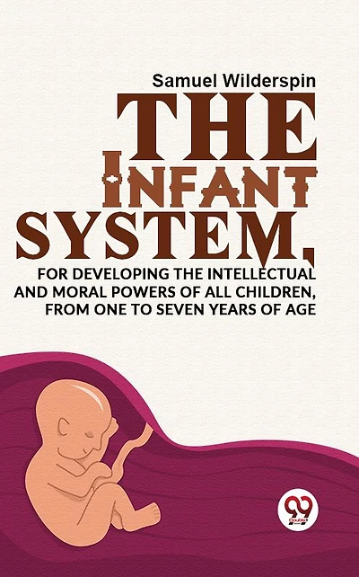 the Infant System For Developing Intellectual and Moral Powers of all Children, from One to Seven years Age