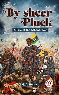 By Sheer Pluck: A Tale of the Ashanti War