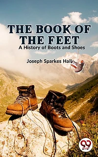 The Book of the Feet - A History of Boots and Shoes