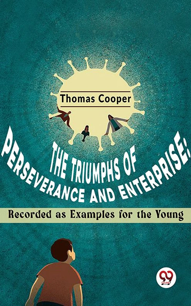 the Triumphs of Perseverance and Enterprise, Recorded as Examples for Young