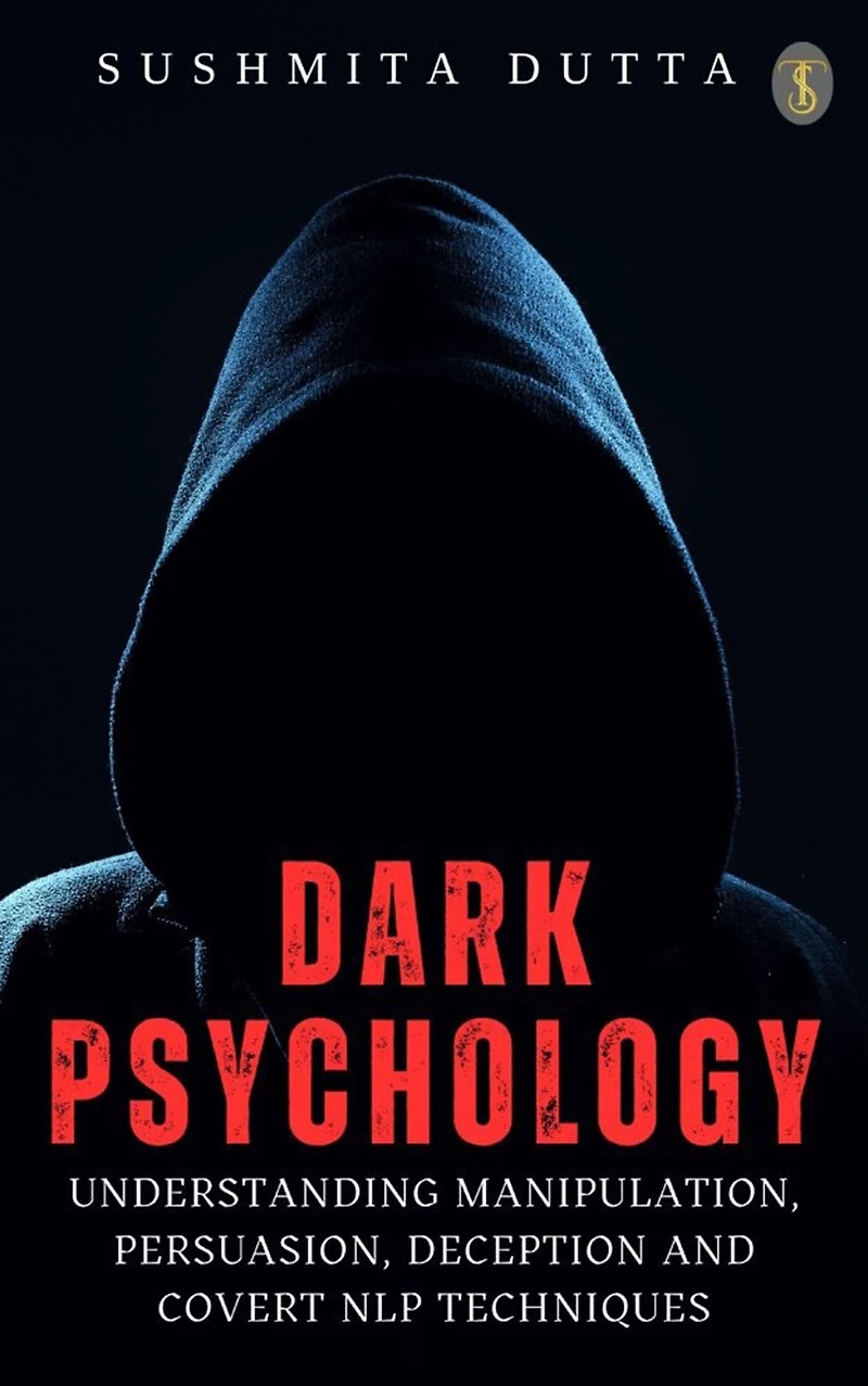 Dark Psychology: Understanding Manipulation, Persuasion, Deception and Covert NLP techniques