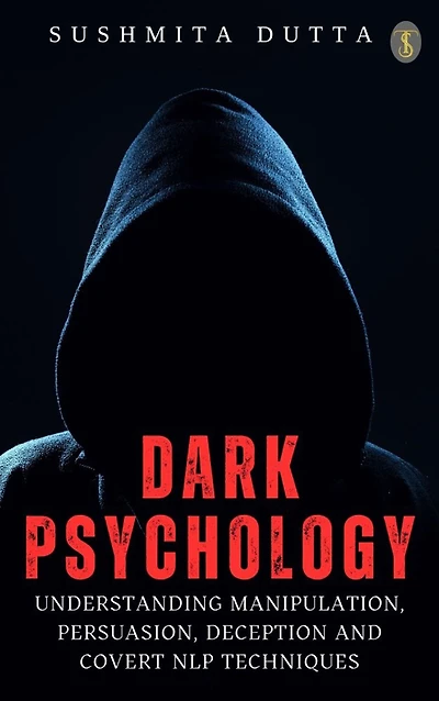 Dark Psychology: Understanding Manipulation, Persuasion, Deception and Covert NLP techniques