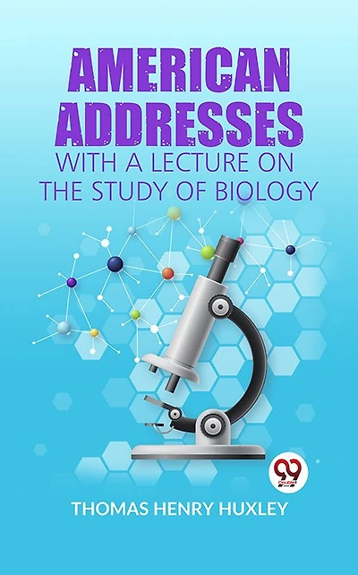 American Addresses: With A Lecture On The Study Of Biology.