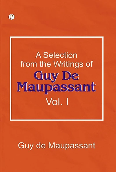 A Selection from the Writings of Guy De Maupassant, Vol. I