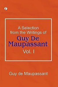 A Selection from the Writings of Guy De Maupassant, Vol. I