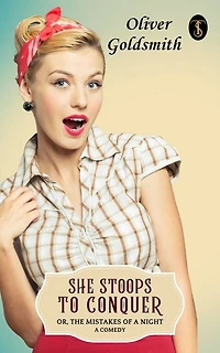 She Stoops to Conquer; Or, The Mistakes of A Night: Comedy