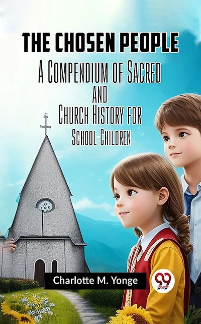 The Chosen People: A Compendium of Sacred and Church History for School-Children
