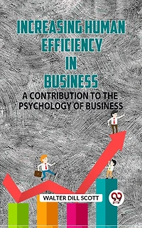Increasing Human Efficiency in Business / A Contribution to the Psychology of Business
