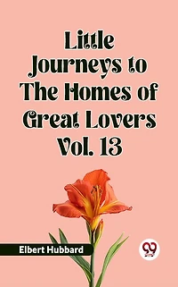 Little Journeys To The Homes Of Great Lovers Vol. 13
