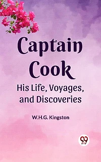 Captain Cook: His Life, Voyages, and Discoveries