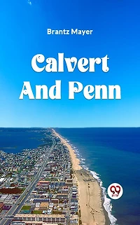 Calvert And Penn: Or The Growth Of Civil Religious Liberty America, As Disclosed Planting Maryland Pennsylvania