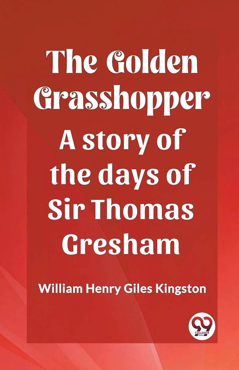 the Golden Grasshopper: A story of days Sir Thomas Gresham