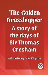 the Golden Grasshopper: A story of days Sir Thomas Gresham