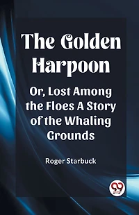 the Golden Harpoon; Or, Lost Among Floes: A Story of Whaling Grounds