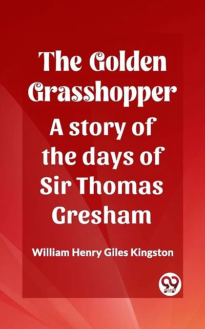 the Golden Grasshopper: A story of days Sir Thomas Gresham