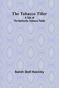 The Tobacco Tiller: A Tale of the Kentucky Tobacco Fields