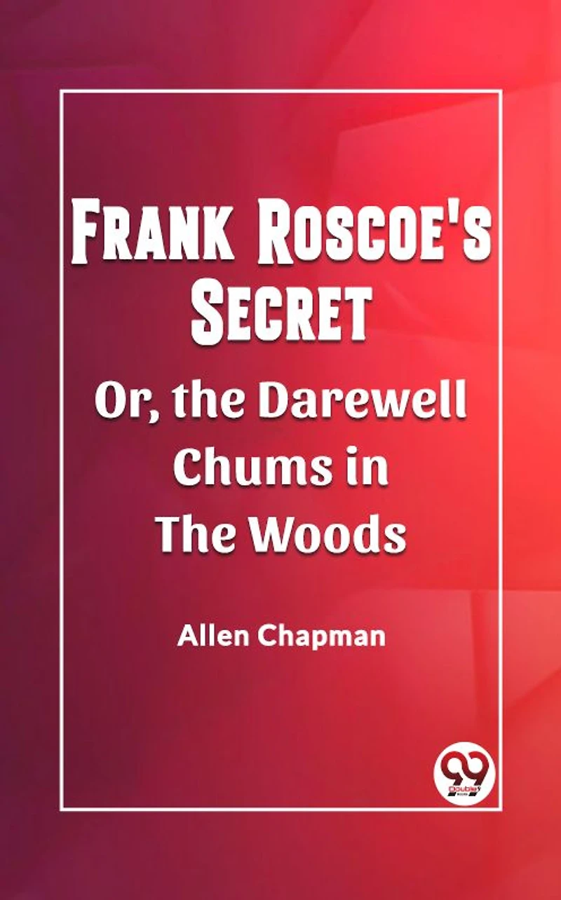 Frank Roscoe's Secret Or, the Darewell Chums Woods