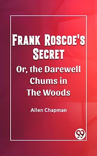 Frank Roscoe's Secret Or, the Darewell Chums Woods