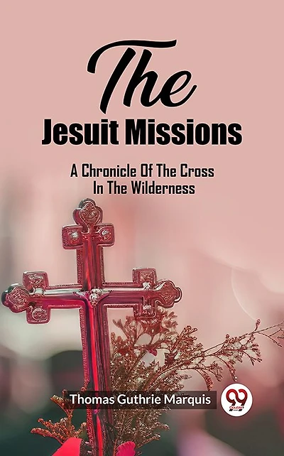 The Jesuit Missions A Chronicle Of Cross Wilderness