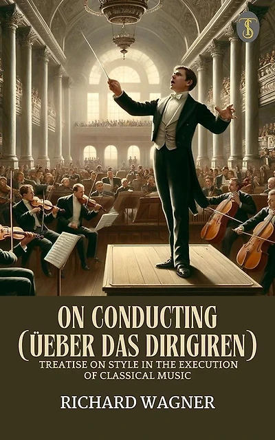 On Conducting (Ueber Das Dirigiren) A Treatise Style The Execution Of Classical Music