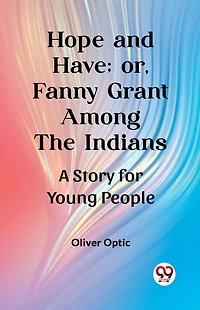 Hope and Have; or, Fanny Grant Among the Indians: A Story for Young People
