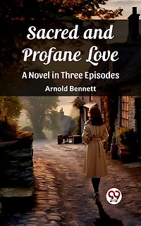 Sacred and Profane Love A Novel Three Episodes