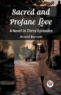 Sacred and Profane Love A Novel Three Episodes