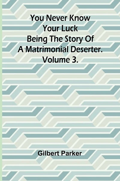 You Never Know Your Luck; being the story of a matrimonial deserter. Volume 3.