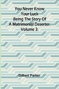 You Never Know Your Luck; being the story of a matrimonial deserter. Volume 3.