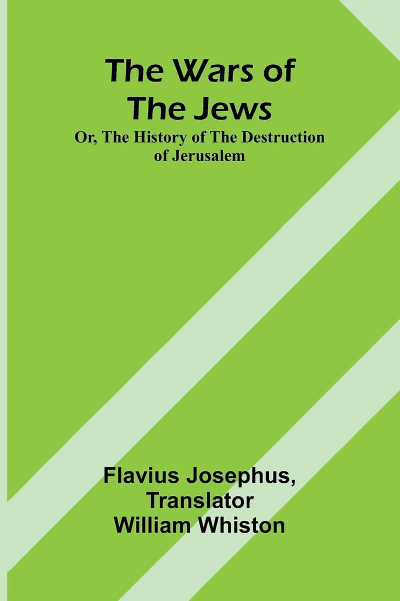 the Wars of Jews; Or, History Destruction Jerusalem
